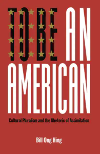 An image of the cover for the book, To Be an American: Cultural Pluralism and the Rhetoric of Assimilation by Bill Ong Hing. The first part of the title is in large block letters taking up two lines and nearly three-fourths of the cover space and designed to resemble the American flag. The subtitle appears in small print below that on a single line.
