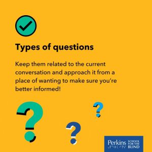 Text: Types of questions. Keep them related to the current conversation and approach it from a place of wanting to make sure you're better informed! Perkins School for the Blind